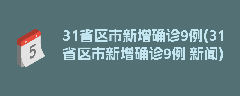 31省区市新增确诊9例(31省区市新增确诊9例 新闻)