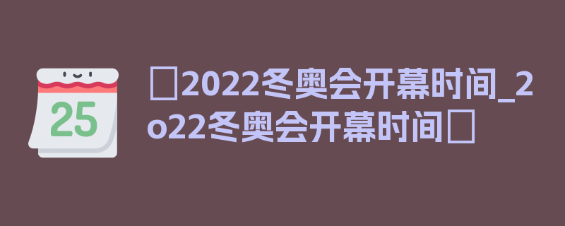 〖2022冬奥会开幕时间_2o22冬奥会开幕时间〗