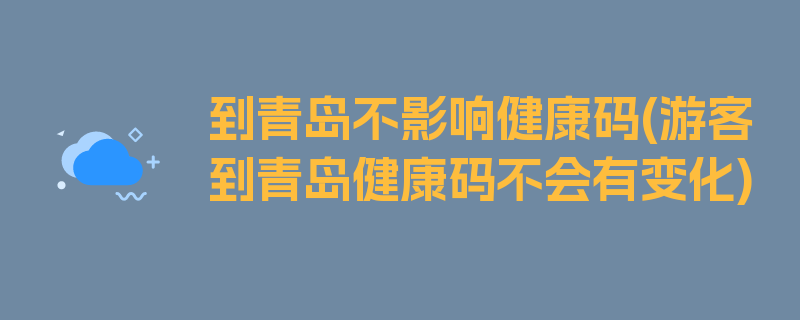 到青岛不影响健康码(游客到青岛健康码不会有变化)