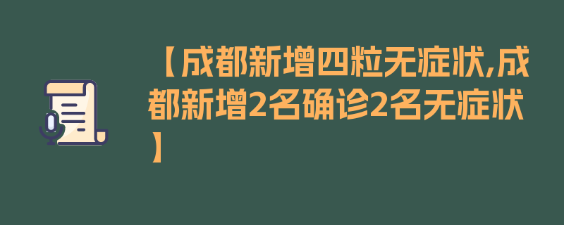 【成都新增四粒无症状,成都新增2名确诊2名无症状】