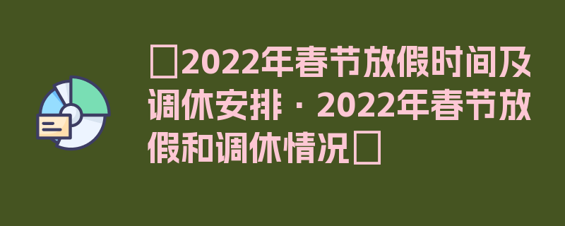 〖2022年春节放假时间及调休安排·2022年春节放假和调休情况〗