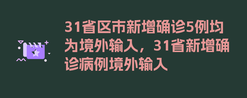 31省区市新增确诊5例均为境外输入，31省新增确诊病例境外输入