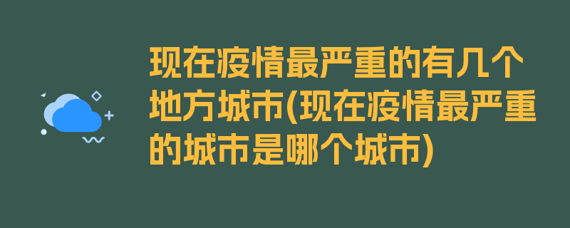 现在疫情最严重的有几个地方城市(现在疫情最严重的城市是哪个城市)