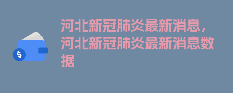 河北新冠肺炎最新消息，河北新冠肺炎最新消息数据