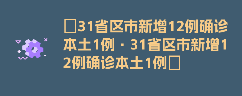 〖31省区市新增12例确诊本土1例·31省区市新增12例确诊本土1例〗