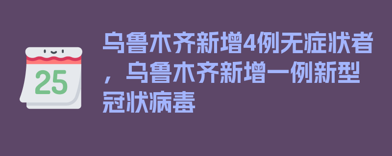 乌鲁木齐新增4例无症状者，乌鲁木齐新增一例新型冠状病毒