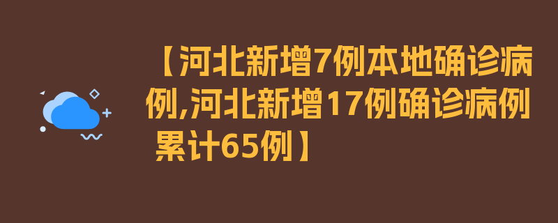 【河北新增7例本地确诊病例,河北新增17例确诊病例 累计65例】