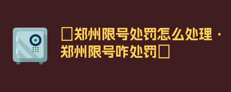 〖郑州限号处罚怎么处理·郑州限号咋处罚〗