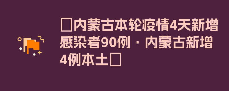 〖内蒙古本轮疫情4天新增感染者90例·内蒙古新增4例本土〗