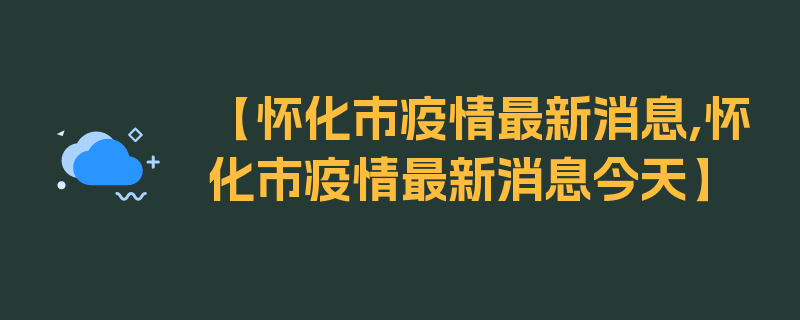 【怀化市疫情最新消息,怀化市疫情最新消息今天】