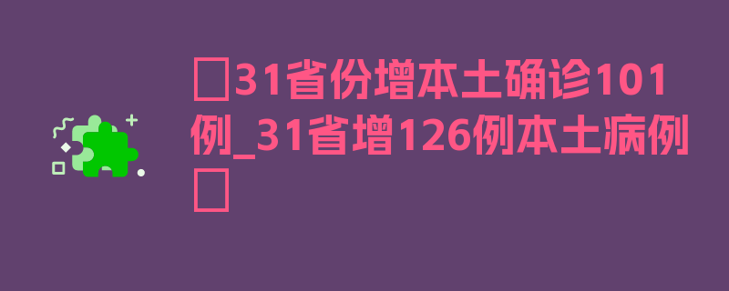 〖31省份增本土确诊101例_31省增126例本土病例〗