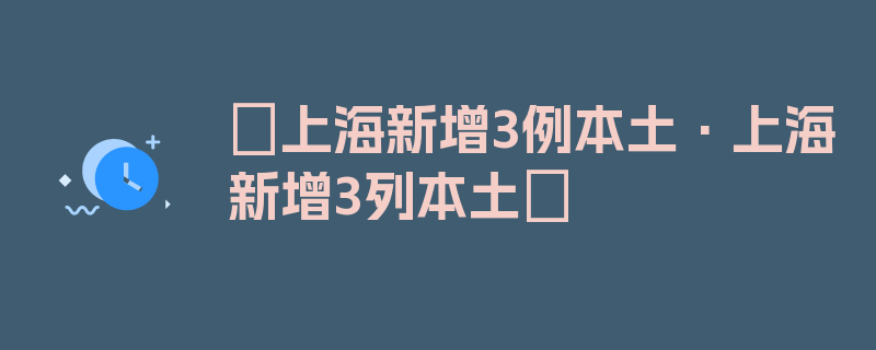 〖上海新增3例本土·上海新增3列本土〗