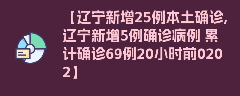 【辽宁新增25例本土确诊,辽宁新增5例确诊病例 累计确诊69例20小时前0202】