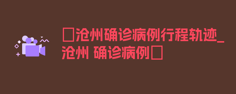 〖沧州确诊病例行程轨迹_沧州 确诊病例〗