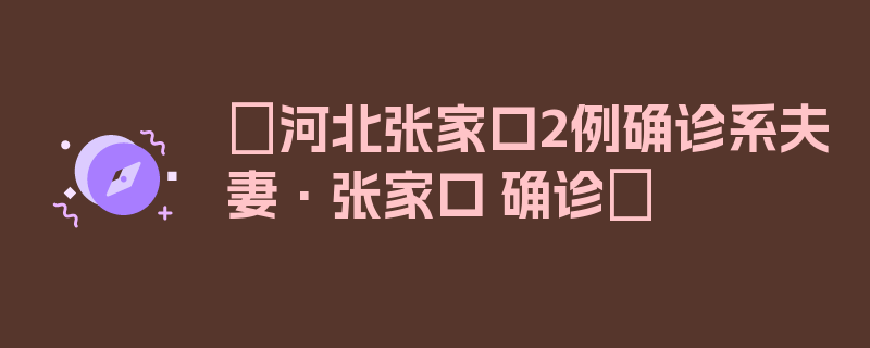 〖河北张家口2例确诊系夫妻·张家口 确诊〗