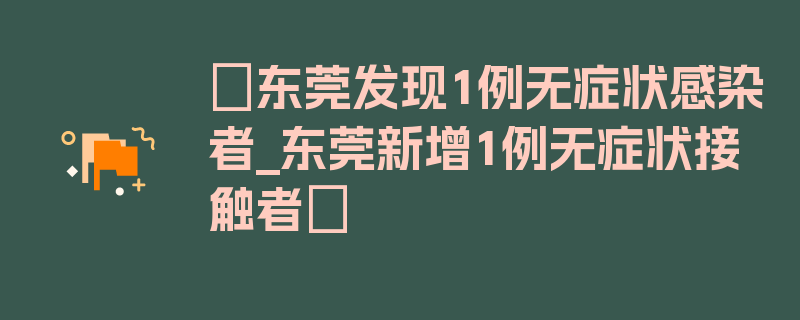 〖东莞发现1例无症状感染者_东莞新增1例无症状接触者〗