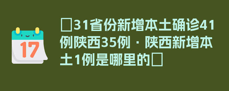 〖31省份新增本土确诊41例陕西35例·陕西新增本土1例是哪里的〗