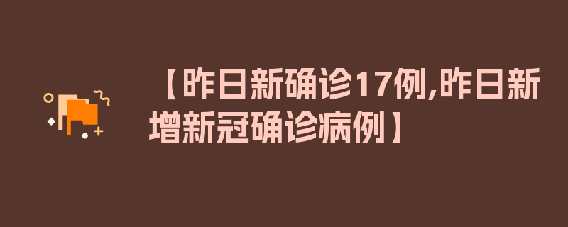 【昨日新确诊17例,昨日新增新冠确诊病例】