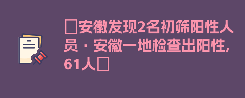 〖安徽发现2名初筛阳性人员·安徽一地检查出阳性,61人〗