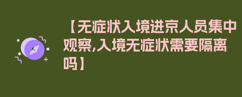 【无症状入境进京人员集中观察,入境无症状需要隔离吗】