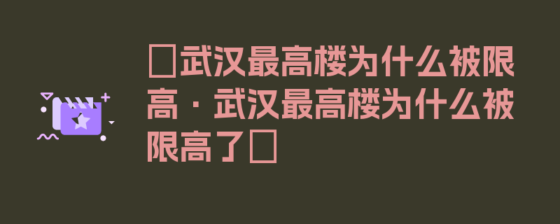 〖武汉最高楼为什么被限高·武汉最高楼为什么被限高了〗