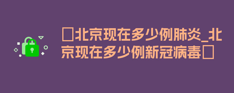 〖北京现在多少例肺炎_北京现在多少例新冠病毒〗