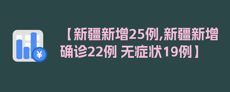 【新疆新增25例,新疆新增确诊22例 无症状19例】