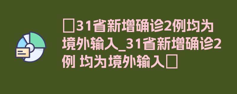 〖31省新增确诊2例均为境外输入_31省新增确诊2例 均为境外输入〗