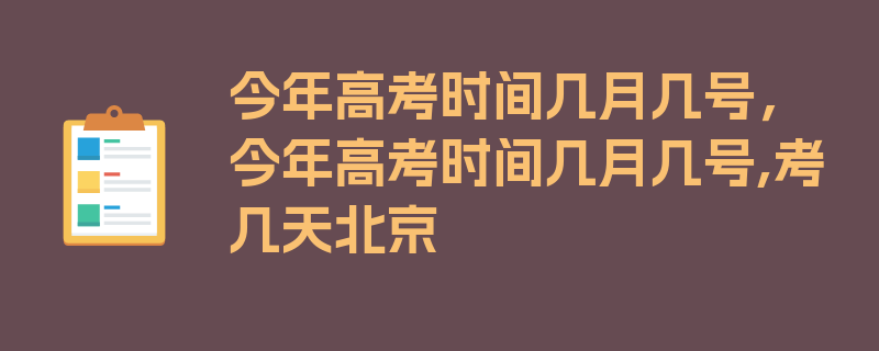 今年高考时间几月几号，今年高考时间几月几号,考几天北京