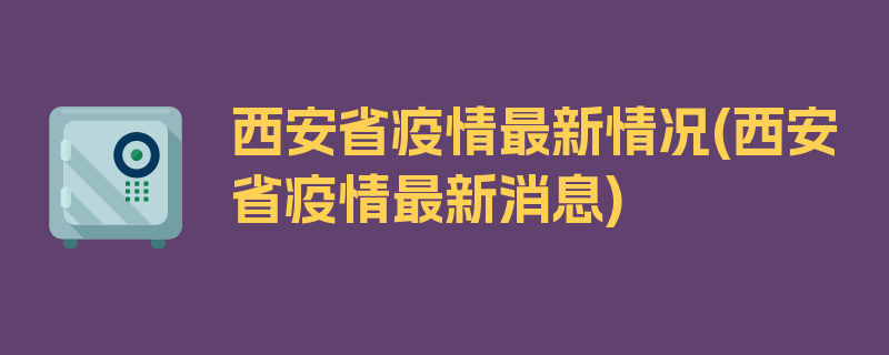 西安省疫情最新情况(西安省疫情最新消息)