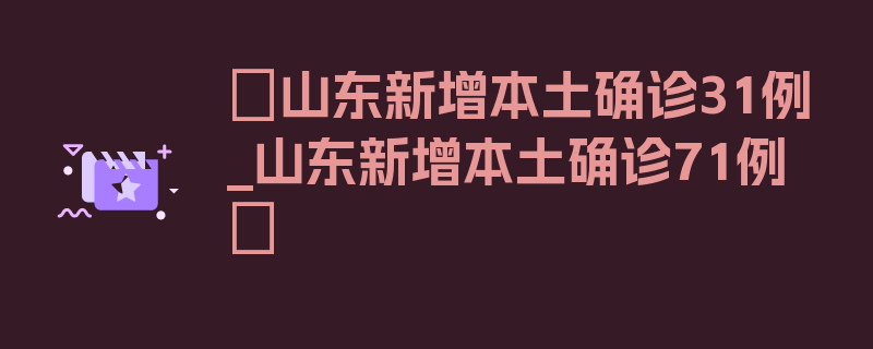 〖山东新增本土确诊31例_山东新增本土确诊71例〗