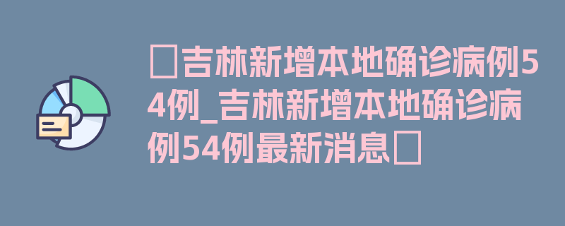 〖吉林新增本地确诊病例54例_吉林新增本地确诊病例54例最新消息〗