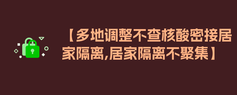 【多地调整不查核酸密接居家隔离,居家隔离不聚集】