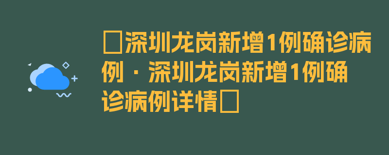 〖深圳龙岗新增1例确诊病例·深圳龙岗新增1例确诊病例详情〗