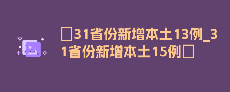 〖31省份新增本土13例_31省份新增本土15例〗