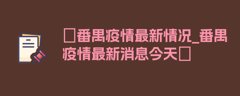 〖番禺疫情最新情况_番禺疫情最新消息今天〗