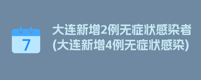 大连新增2例无症状感染者(大连新增4例无症状感染)