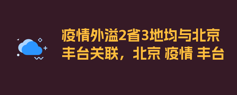 疫情外溢2省3地均与北京丰台关联，北京 疫情 丰台