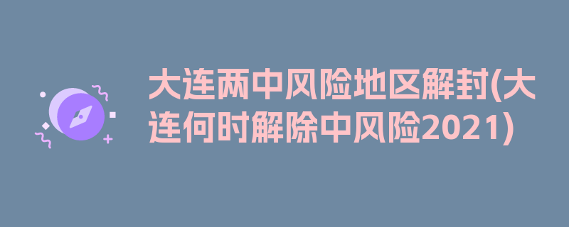 大连两中风险地区解封(大连何时解除中风险2021)