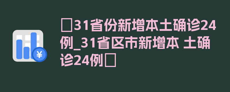 〖31省份新增本土确诊24例_31省区市新增本 土确诊24例〗