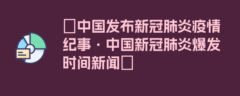 〖中国发布新冠肺炎疫情纪事·中国新冠肺炎爆发时间新闻〗