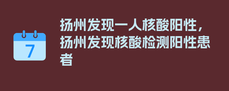 扬州发现一人核酸阳性，扬州发现核酸检测阳性患者