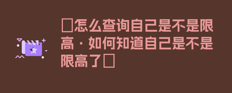 〖怎么查询自己是不是限高·如何知道自己是不是限高了〗