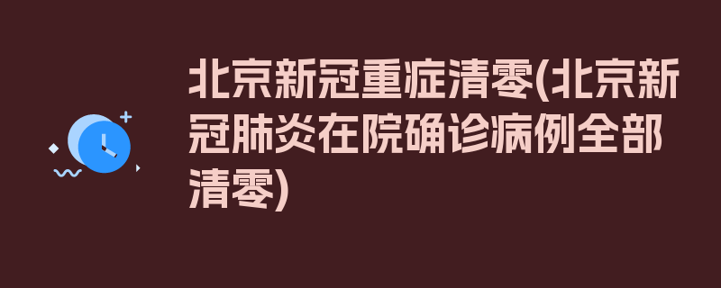 北京新冠重症清零(北京新冠肺炎在院确诊病例全部清零)