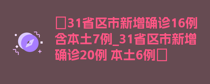 〖31省区市新增确诊16例含本土7例_31省区市新增确诊20例 本土6例〗