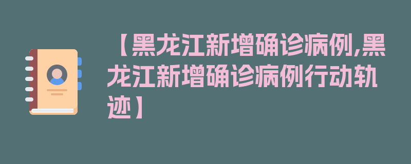 【黑龙江新增确诊病例,黑龙江新增确诊病例行动轨迹】