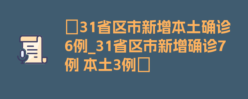 〖31省区市新增本土确诊6例_31省区市新增确诊7例 本土3例〗