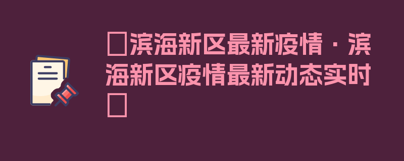 〖滨海新区最新疫情·滨海新区疫情最新动态实时〗