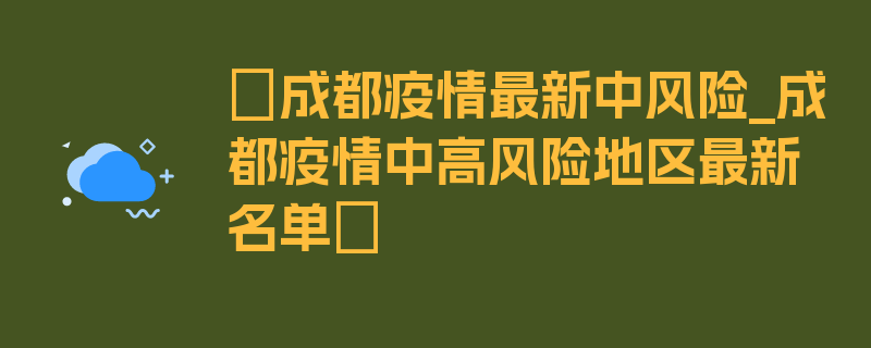 〖成都疫情最新中风险_成都疫情中高风险地区最新名单〗