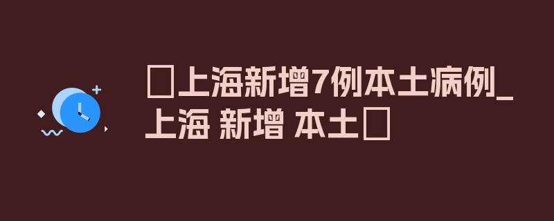 〖上海新增7例本土病例_上海 新增 本土〗